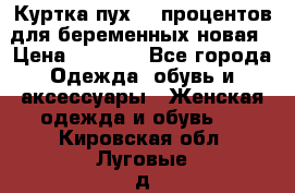 Куртка пух 80 процентов для беременных новая › Цена ­ 2 900 - Все города Одежда, обувь и аксессуары » Женская одежда и обувь   . Кировская обл.,Луговые д.